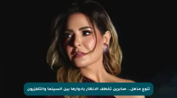 تنوع مذهل.. صابرين تخطف الأنظار بأدوارها بين السينما والتلفزيون